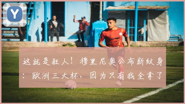 这就是狂人！穆里尼奥公布新纹身：欧洲三大杯，因为只有我全拿了
