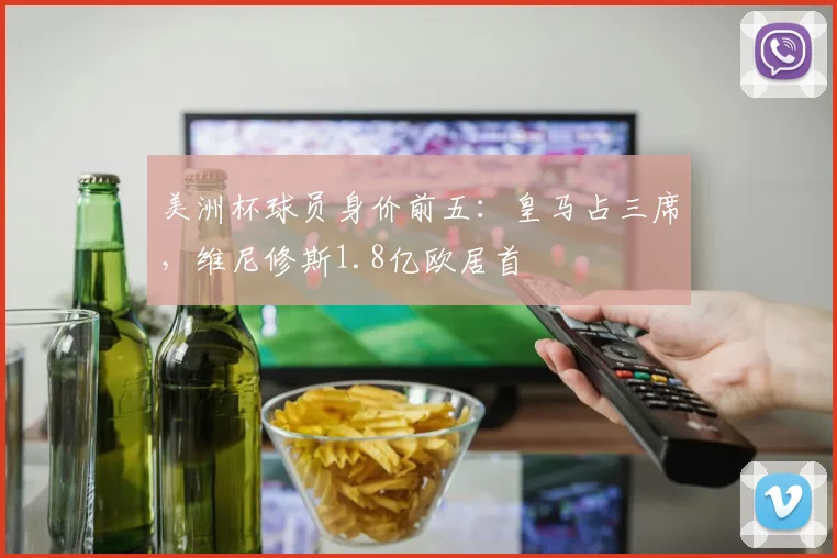 美洲杯球员身价前五：皇马占三席，维尼修斯1.8亿欧居首