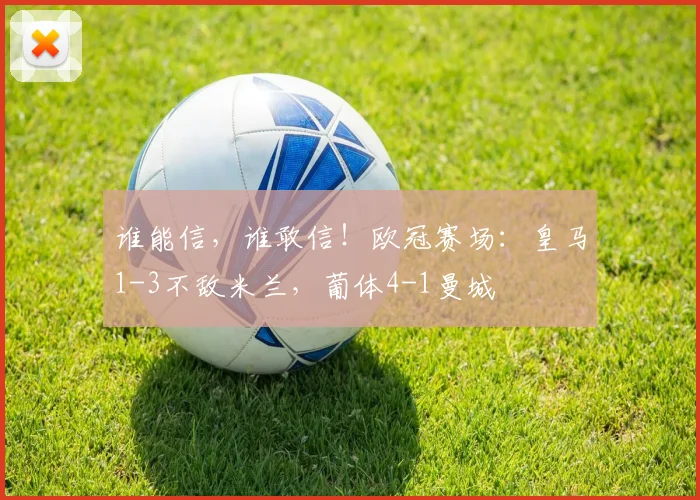 谁能信，谁敢信！欧冠赛场：皇马1-3不敌米兰，葡体4-1曼城