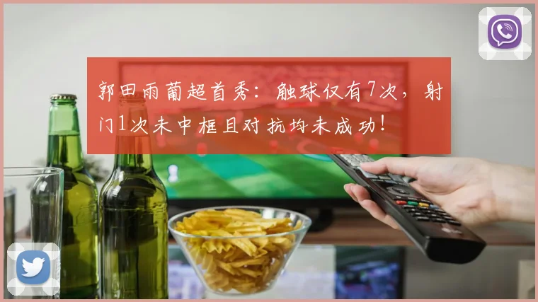 郭田雨葡超首秀：触球仅有7次，射门1次未中框且对抗均未成功！