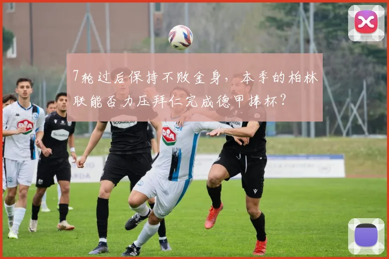 7轮过后保持不败金身，本季的柏林联能否力压拜仁完成德甲捧杯？