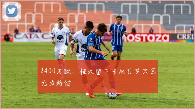 2400万欧！恒大留下卡纳瓦罗只因无力赔偿