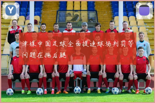 津媒中国足球全面提速球场判罚等问题在拖后腿