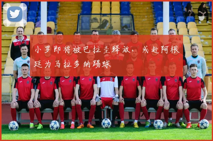 小罗即将被巴拉圭释放，或赴阿根廷为马拉多纳踢球