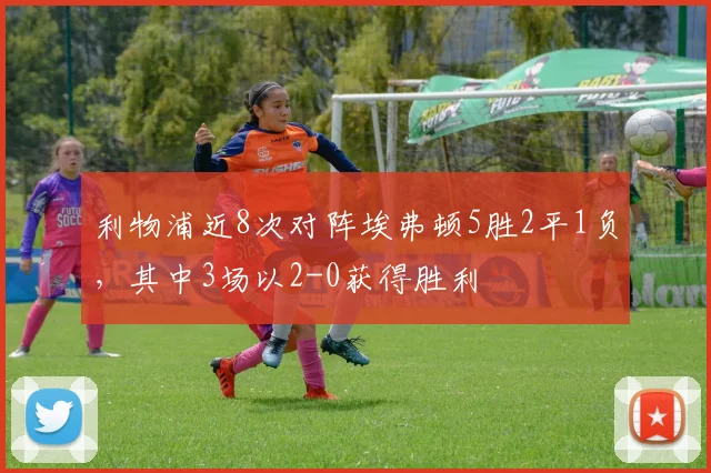 利物浦近8次对阵埃弗顿5胜2平1负，其中3场以2-0获得胜利