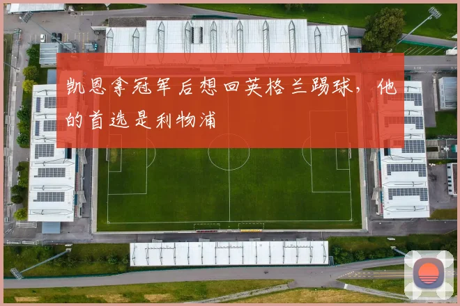 凯恩拿冠军后想回英格兰踢球，他的首选是利物浦