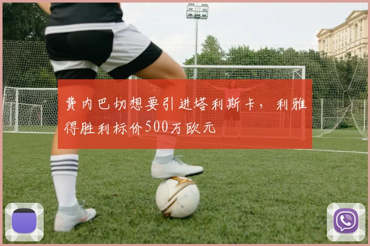 费内巴切想要引进塔利斯卡，利雅得胜利标价500万欧元