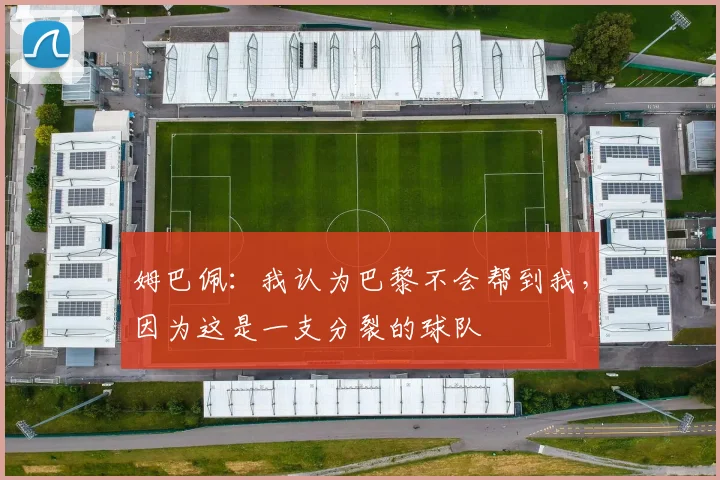 姆巴佩：我认为巴黎不会帮到我，因为这是一支分裂的球队