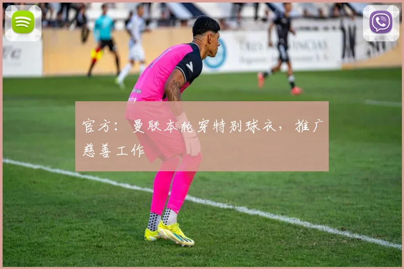 官方：曼联本轮穿特别球衣，推广慈善工作