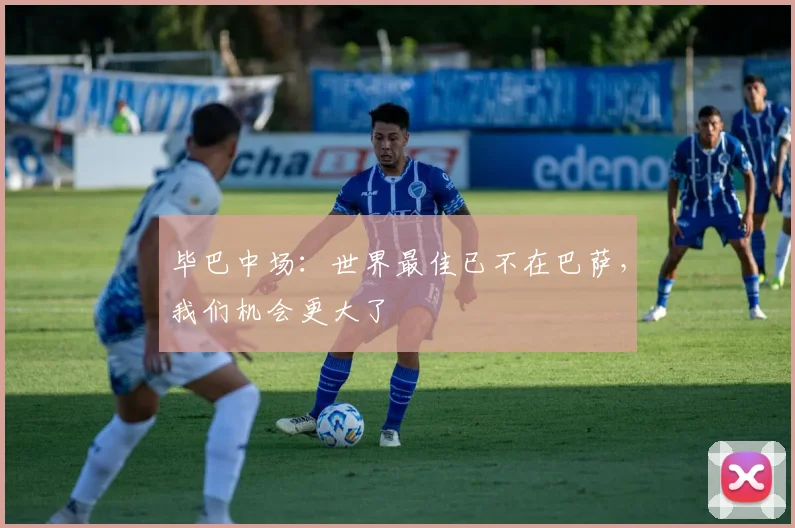 毕巴中场：世界最佳已不在巴萨，我们机会更大了
