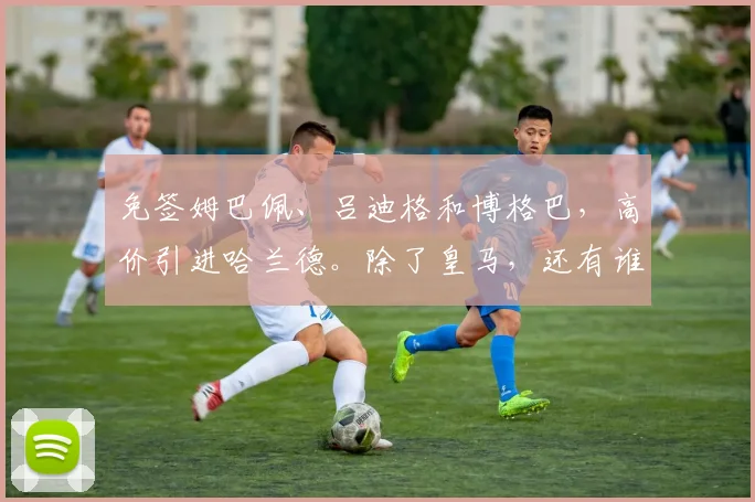 免签姆巴佩、吕迪格和博格巴，高价引进哈兰德。除了皇马，还有谁