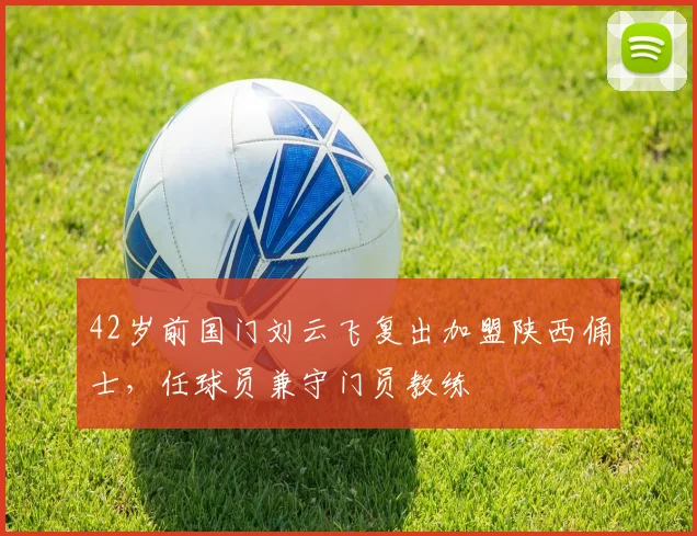 42岁前国门刘云飞复出加盟陕西俑士，任球员兼守门员教练