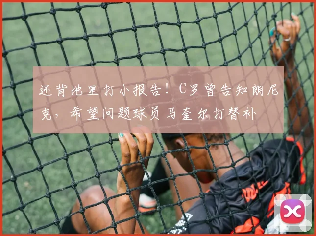 还背地里打小报告！C罗曾告知朗尼克，希望问题球员马奎尔打替补