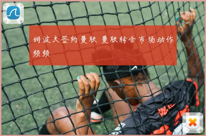 姆波夫签约曼联 曼联转会市场动作频频
