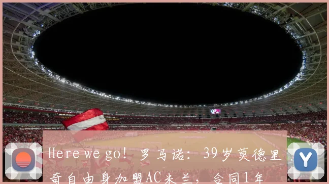 Here we go！罗马诺：39岁莫德里奇自由身加盟AC米兰，合同1年