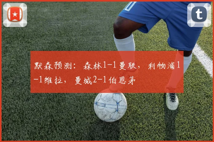 默森预测：森林1-1曼联，利物浦1-1维拉，曼城2-1伯恩茅