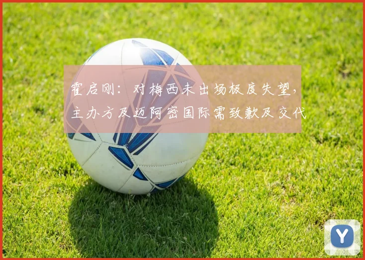 霍启刚：对梅西未出场极度失望，主办方及迈阿密国际需致歉及交代